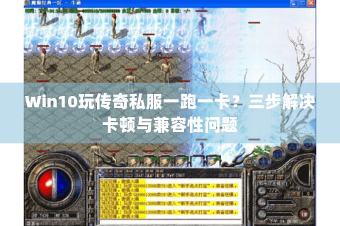 Win10玩传奇私服一跑一卡？三步解决卡顿与兼容性问题