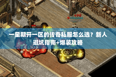 一星期开一区的传奇私服怎么选？新人避坑指南+爆装攻略