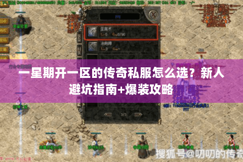一星期开一区的传奇私服怎么选？新人避坑指南+爆装攻略