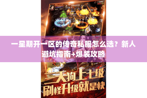 一星期开一区的传奇私服怎么选？新人避坑指南+爆装攻略