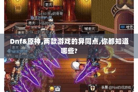 Dnf&原神,两款游戏的异同点,你都知道哪些?