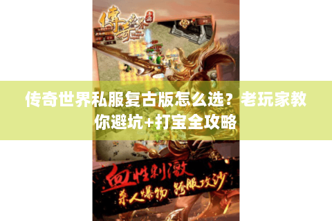 传奇世界私服复古版怎么选？老玩家教你避坑+打宝全攻略