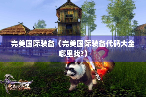 完美国际装备（完美国际装备代码大全哪里找?）