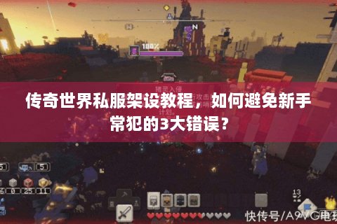 传奇世界私服架设教程，如何避免新手常犯的3大错误？
