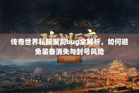 传奇世界私服漏洞bug全解析，如何避免装备消失与封号风险