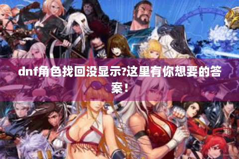 dnf角色找回没显示?这里有你想要的答案！
