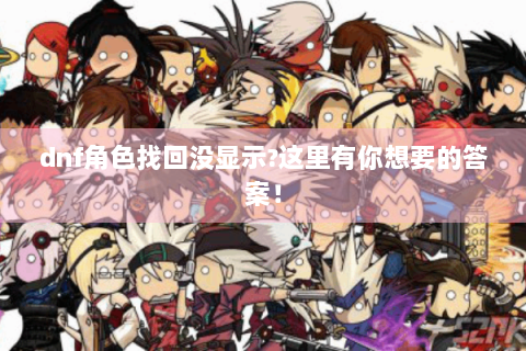 dnf角色找回没显示?这里有你想要的答案！