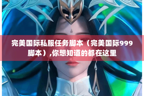 完美国际私服任务脚本（完美国际999脚本）,你想知道的都在这里