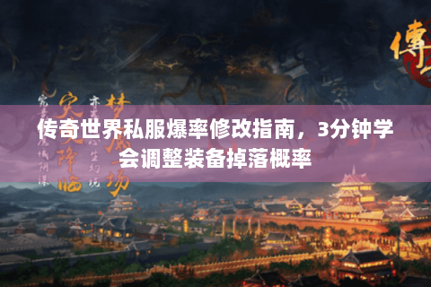 传奇世界私服爆率修改指南，3分钟学会调整装备掉落概率