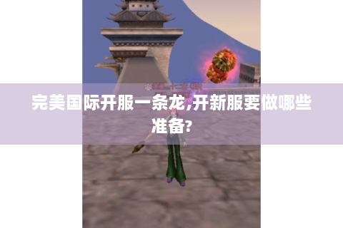 完美国际开服一条龙,开新服要做哪些准备?