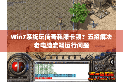 Win7系统玩传奇私服卡顿？五招解决老电脑流畅运行问题