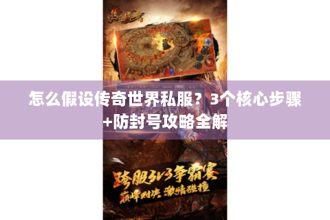 怎么假设传奇世界私服？3个核心步骤+防封号攻略全解