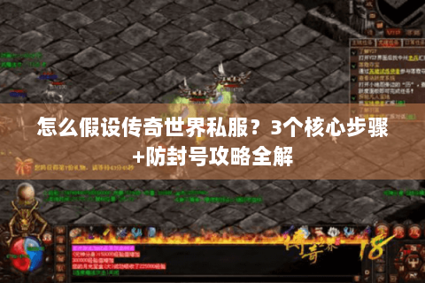 怎么假设传奇世界私服？3个核心步骤+防封号攻略全解
