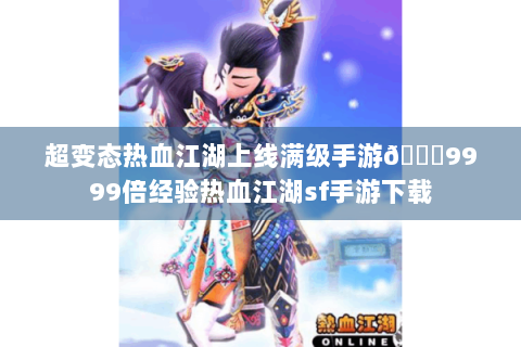 超变态热血江湖上线满级手游👉9999倍经验热血江湖sf手游下载