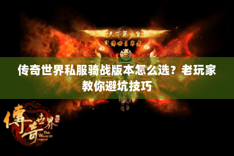 传奇世界私服骑战版本怎么选？老玩家教你避坑技巧