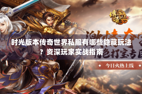 时光版本传奇世界私服有哪些隐藏玩法？资深玩家实战指南
