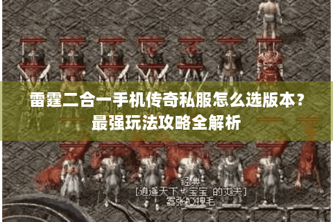 雷霆二合一手机传奇私服怎么选版本？最强玩法攻略全解析