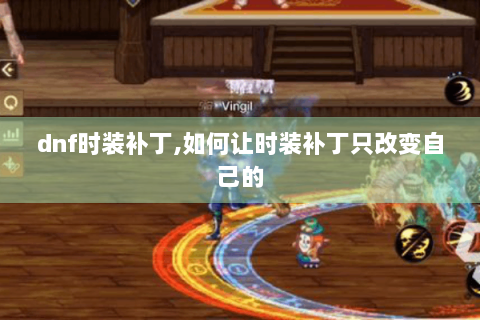 dnf时装补丁,如何让时装补丁只改变自己的