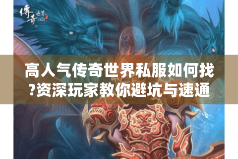 高人气传奇世界私服如何找?资深玩家教你避坑与速通