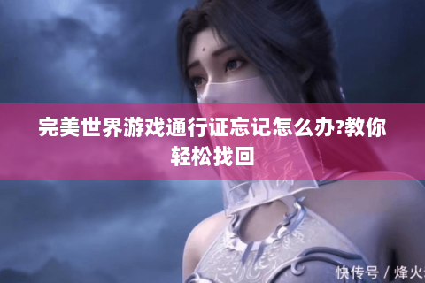 完美世界游戏通行证忘记怎么办?教你轻松找回