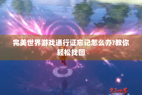 完美世界游戏通行证忘记怎么办?教你轻松找回