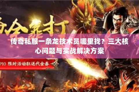 传奇私服一条龙技术员哪里找？三大核心问题与实战解决方案