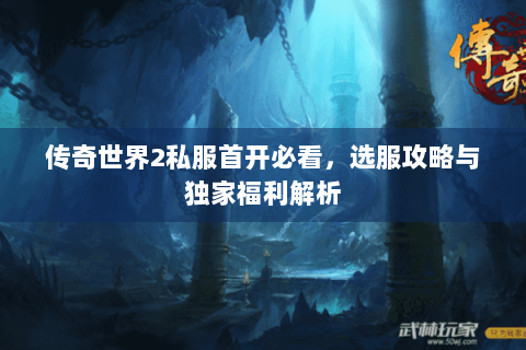 传奇世界2私服首开必看，选服攻略与独家福利解析