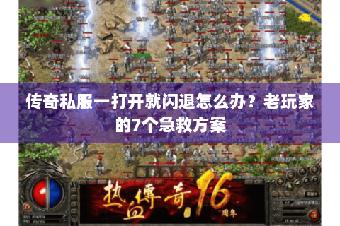 传奇私服一打开就闪退怎么办？老玩家的7个急救方案