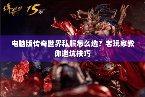 电脑版传奇世界私服怎么选？老玩家教你避坑技巧