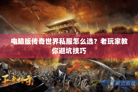 电脑版传奇世界私服怎么选？老玩家教你避坑技巧