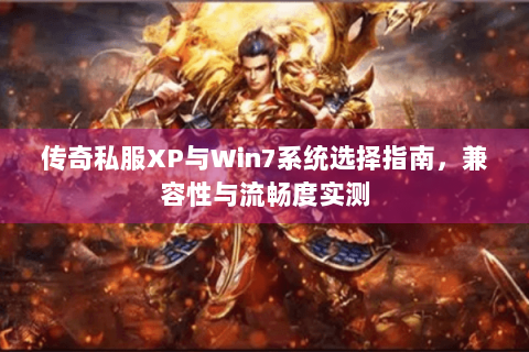 传奇私服XP与Win7系统选择指南，兼容性与流畅度实测