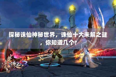 探秘诛仙神秘世界，诛仙十大未解之谜，你知道几个?