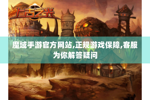 魔域手游官方网站,正规游戏保障,客服为你解答疑问