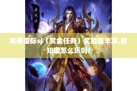 完美国际sj（赏金任务）奖励超丰厚,你知道怎么玩吗?