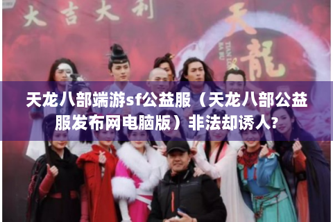 天龙八部端游sf公益服（天龙八部公益服发布网电脑版）非法却诱人?