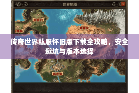 传奇世界私服怀旧版下载全攻略，安全避坑与版本选择