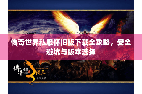 传奇世界私服怀旧版下载全攻略，安全避坑与版本选择