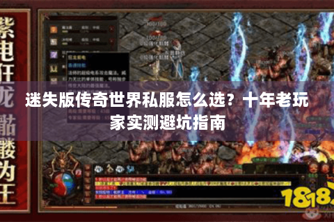 迷失版传奇世界私服怎么选？十年老玩家实测避坑指南