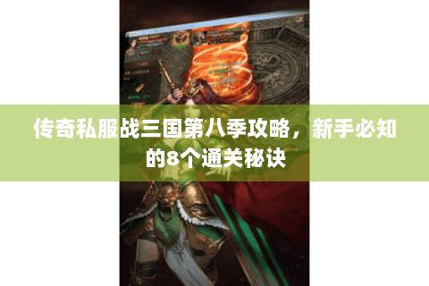 传奇私服战三国第八季攻略，新手必知的8个通关秘诀