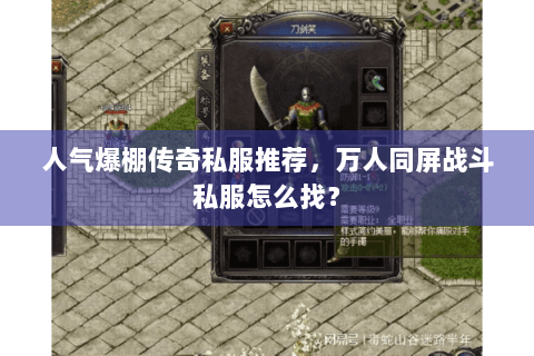 人气爆棚传奇私服推荐，万人同屏战斗私服怎么找？