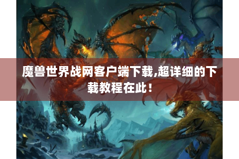 魔兽世界战网客户端下载,超详细的下载教程在此！
