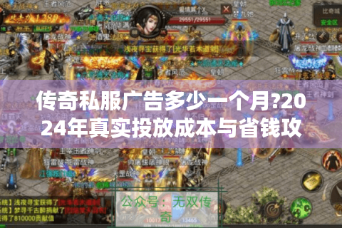 传奇私服广告多少一个月?2024年真实投放成本与省钱攻略