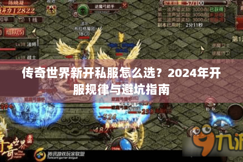 传奇世界新开私服怎么选？2024年开服规律与避坑指南