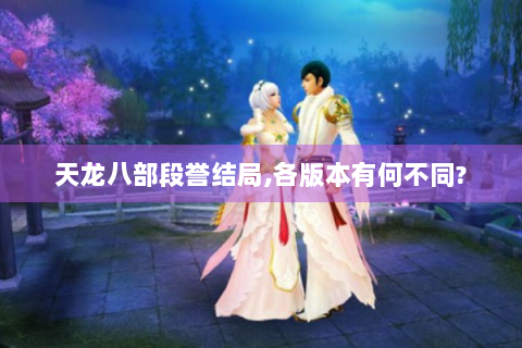 天龙八部段誉结局,各版本有何不同?