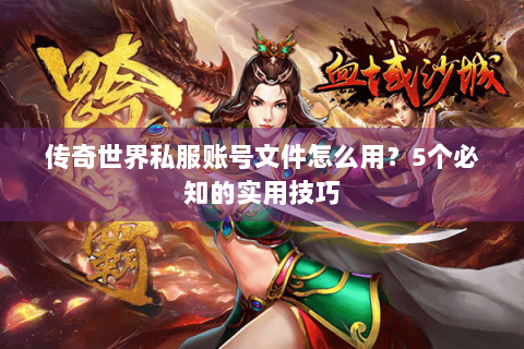 传奇世界私服账号文件怎么用？5个必知的实用技巧