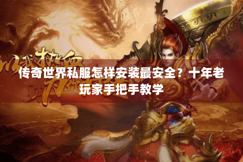 传奇世界私服怎样安装最安全？十年老玩家手把手教学