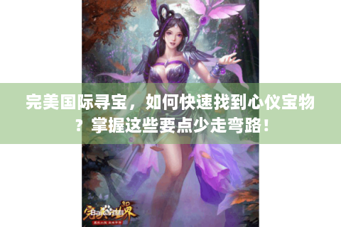完美国际寻宝，如何快速找到心仪宝物？掌握这些要点少走弯路！