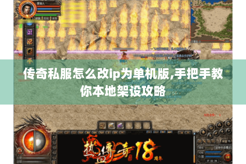 传奇私服怎么改ip为单机版,手把手教你本地架设攻略