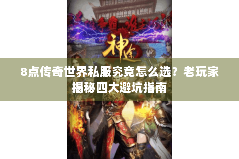 8点传奇世界私服究竟怎么选？老玩家揭秘四大避坑指南