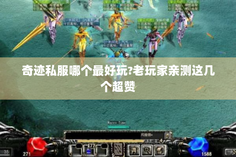 奇迹私服哪个最好玩?老玩家亲测这几个超赞